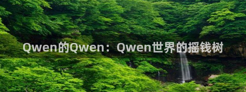 mg不朽情缘体育凯捷代理注册：Qwen的Qwen：Qwen世界的摇钱树