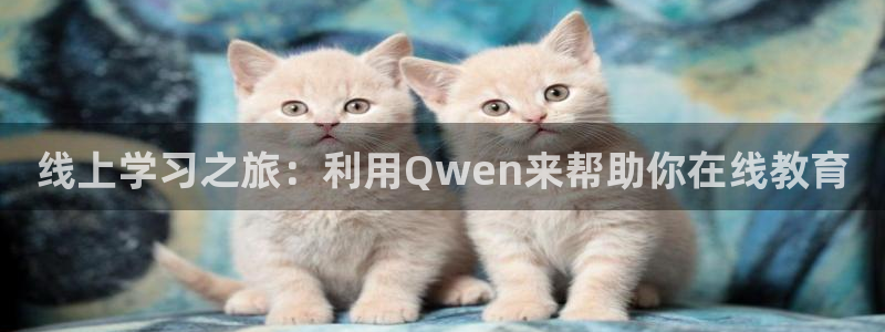 mg不朽情缘体育：线上学习之旅：利用Qwen来帮助你在线教育
