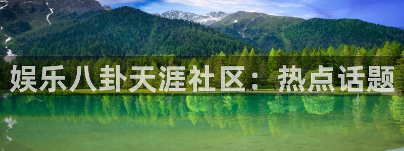 mg不朽情缘凯捷平台注册链接：娱乐八卦天涯社区：热点话题