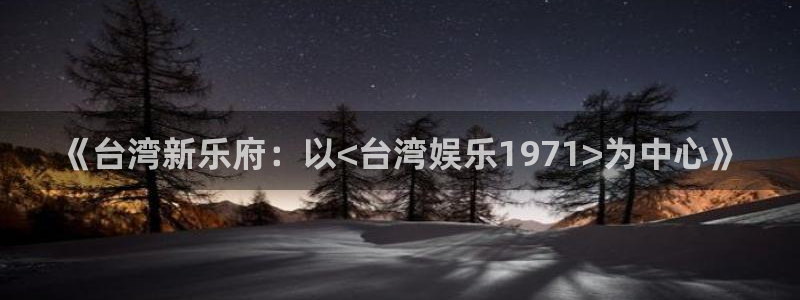 mg不朽情缘体育f开号：《台湾新乐府：以<台湾娱乐1971>为中心》