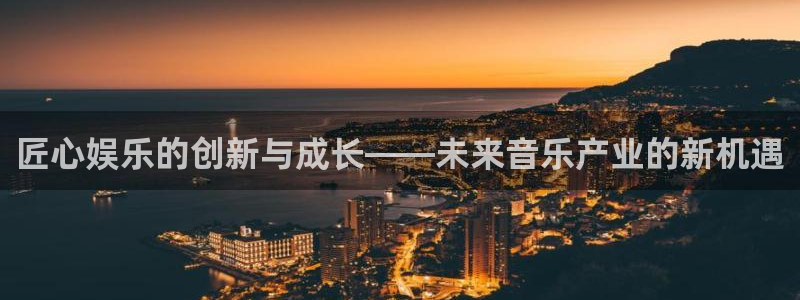 mg不朽情缘3登录：匠心娱乐的创新与成长——未来音乐产业的新机遇