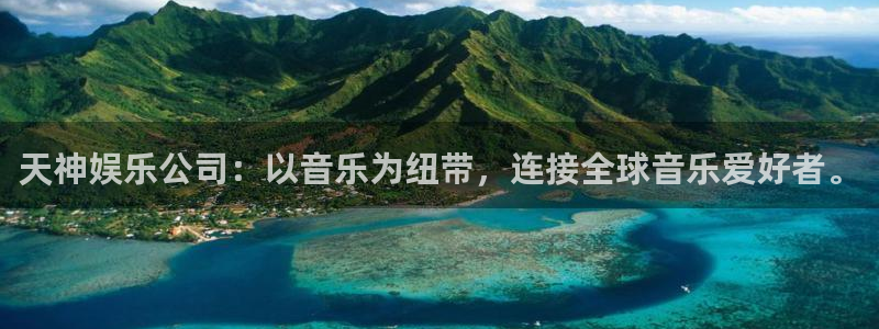 mg不朽情缘平台总代理：天神娱乐公司：以音乐为纽带，连接全球音乐爱好者。