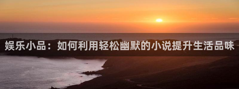 mg不朽情缘现在优惠多少：娱乐小品：如何利用轻松幽默的小说提升生活品味