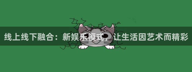 mg不朽情缘集团官网：线上线下融合：新娱乐模式，让生活因艺术而精彩