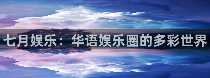 mg不朽情缘体育用品：七月娱乐：华语娱乐圈的多彩世界