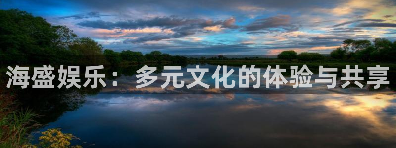 mg不朽情缘体育代理：海盛娱乐：多元文化的体验与共享