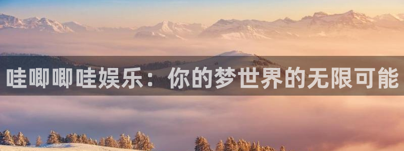 mg不朽情缘凯捷开号链接：哇唧唧哇娱乐：你的梦世界的无限可能