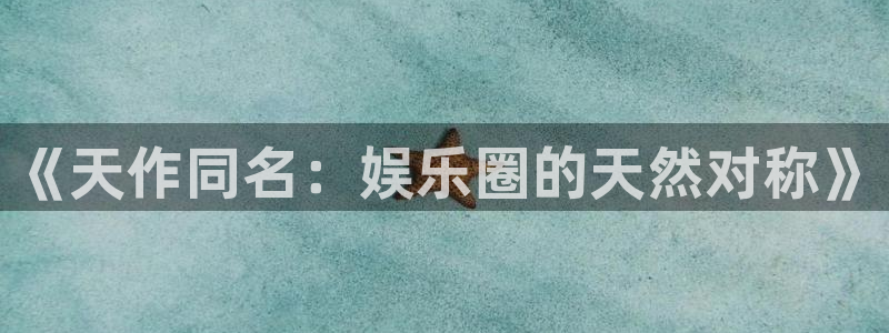 mg不朽情缘体育2：《天作同名：娱乐圈的天然对称》