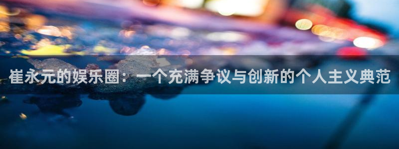 mg不朽情缘官网入口：崔永元的娱乐圈：一个充满争议与创新的个人主义典范