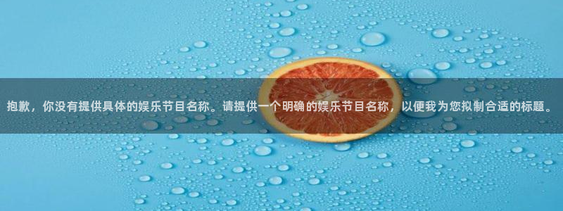 mg不朽情缘：抱歉，你没有提供具体的娱乐节目名称。请提供一个明确的娱乐节目名称，以便我为您拟制合适的标题。